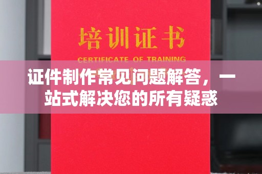 新丰证件制作常见问题解答，一站式解决您的所有疑惑