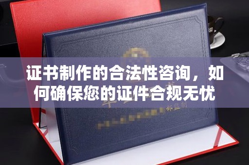 新丰证书制作的合法性咨询，如何确保您的证件合规无忧