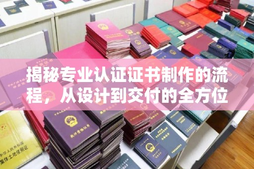 新丰揭秘专业认证证书制作的流程，从设计到交付的全方位指南