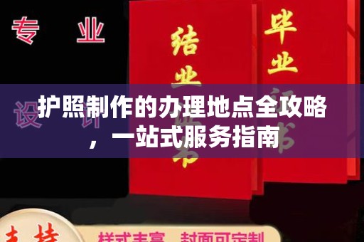 新丰护照制作的办理地点全攻略，一站式服务指南