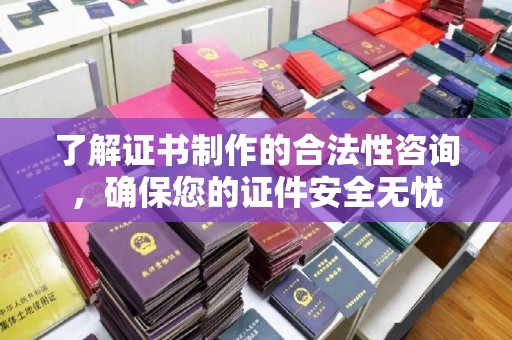 新丰了解证书制作的合法性咨询，确保您的证件安全无忧