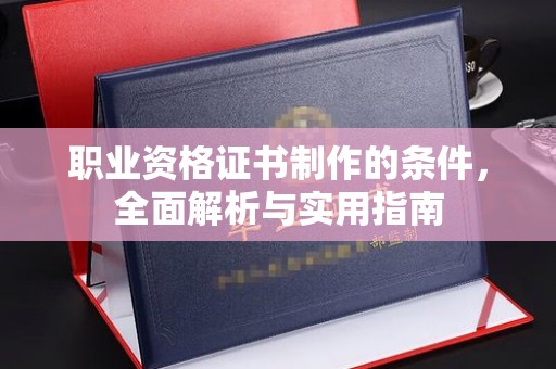新丰职业资格证书制作的条件，全面解析与实用指南