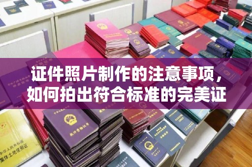 新丰证件照片制作的注意事项，如何拍出符合标准的完美证件照