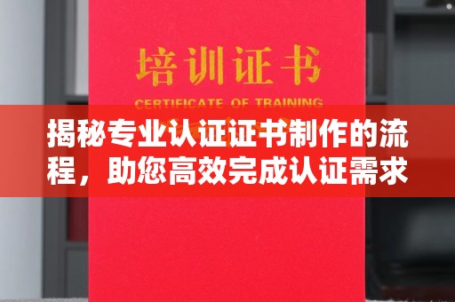 新丰揭秘专业认证证书制作的流程，助您高效完成认证需求