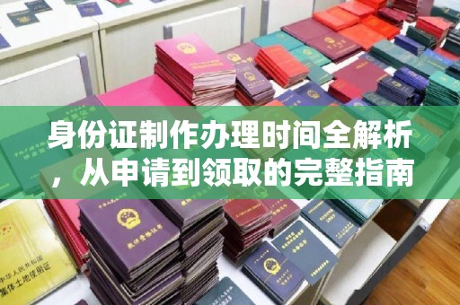 新丰身份证制作办理时间全解析，从申请到领取的完整指南