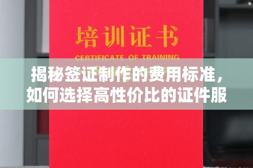 新丰揭秘签证制作的费用标准，如何选择高性价比的证件服务