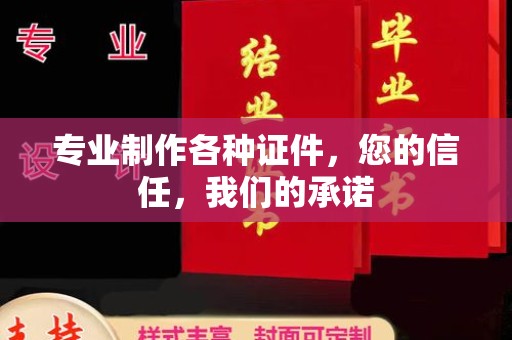 新丰专业制作各种证件，您的信任，我们的承诺