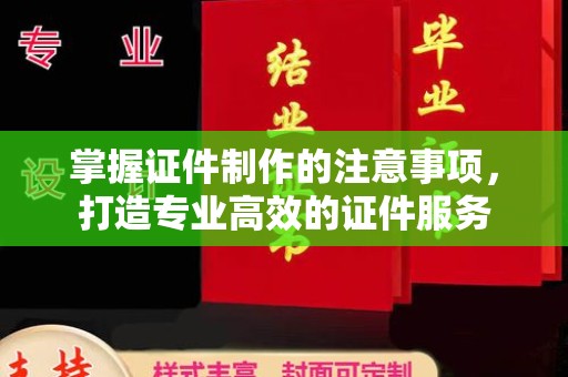 新丰掌握证件制作的注意事项，打造专业高效的证件服务