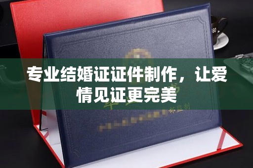 新丰专业结婚证证件制作，让爱情见证更完美