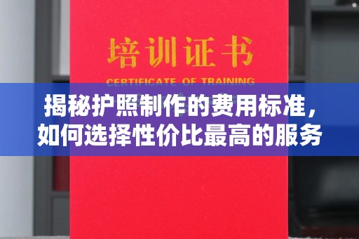 新丰揭秘护照制作的费用标准，如何选择性价比最高的服务？