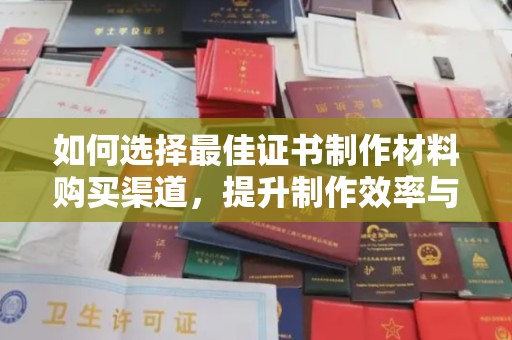 新丰如何选择最佳证书制作材料购买渠道，提升制作效率与质量