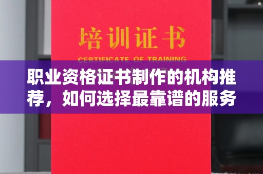 新丰职业资格证书制作的机构推荐，如何选择最靠谱的服务商？
