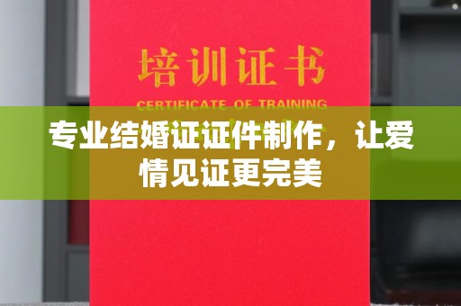 新丰专业结婚证证件制作，让爱情见证更完美